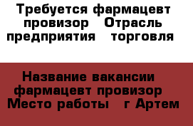 Требуется фармацевт/провизор › Отрасль предприятия ­ торговля  › Название вакансии ­ фармацевт/провизор › Место работы ­ г Артем - Приморский край, Артем г. Работа » Вакансии   